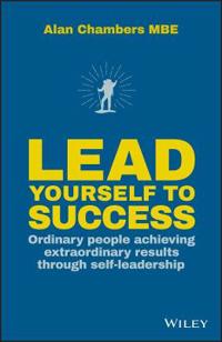 Lead Yourself to Success: Ordinary People Achieving Extraordinary Results Through Self-Leadership
