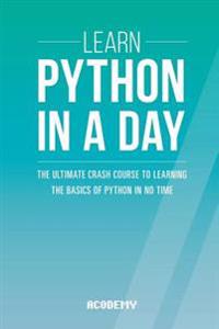 Learn Python in a Day: The Ultimate Crash Course to Learning the Basics of Python in No Time