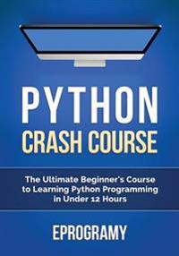 Python: Crash Course - The Ultimate Beginner's Course to Learning Python Programming in Under 12 Hours