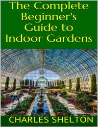 Complete Beginner's Guide to Indoor Gardens
