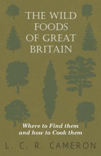 Wild Foods Of Great Britain Where To Find Them And How To Cook Them