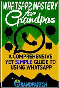 Whatsapp Mastery for Grandpas: A Comprehensive Yet Simple Guide to Using Whatsapp
