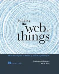Building the Web of Things: With Examples in Node.Js and Raspberry Pi