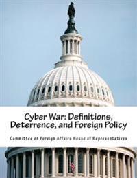 Cyber War: Definitions, Deterrence, and Foreign Policy