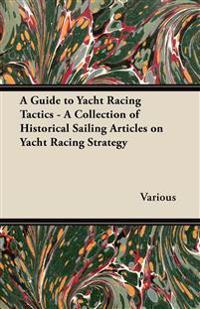 A Guide to Yacht Racing Tactics - A Collection of Historical Sailing Articles on Yacht Racing Strategy