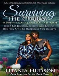 Surviving the Storm : Is Distrust Tearing Your Marriage Apart (Don't Let Jealousy, Secrecy and Distrust Rob You of the Happiness You Deserve Forever