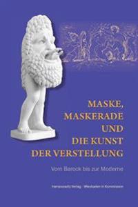 Maske, Maskerade Und Die Kunst Der Verstellung: Vom Barock Bis Zur Moderne