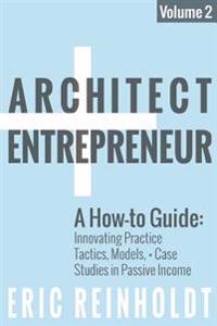 Architect and Entrepreneur: A How-To Guide for Innovating Practice: Tactics, Models, and Case Studies in Passive Income
