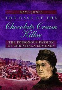 The Case of the Chocolate Cream Killer: The Poisonous Passion of Christiana Edmunds