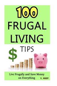 100 Frugal Living Tips: Live Frugally and Save Money on Everything (Spend Less Money, Save Money Tips, Frugal Life, Living Frugally, Ways to S