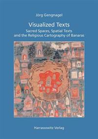 Visualized Texts: Sacred Spaces, Spatial Texts and the Religious Cartography of Banaras