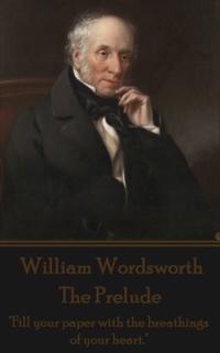 William Wordsworth - The Prelude: Fill Your Paper with the Breathings of Your Heart.
