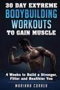 30 Day Extreme Bodybuilding Workouts to Gain Muscle: 4 Weeks to Build a Stronger, Fitter and Healthier You