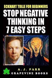 Eckhart Tolle for Beginners: Stop Negative Thinking in 7 Easy Steps: (7 Lessons 7 Exercises to Beat Pessimism with the Power of Now)