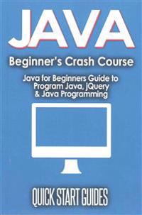 Java for Beginner's Crash Course: Java for Beginners Guide to Program Java, Jquery, & Java Programming