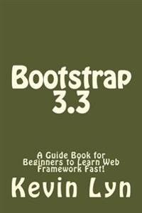 Bootstrap 3.3: A Guide Book for Beginners to Learn Web Framework Fast!