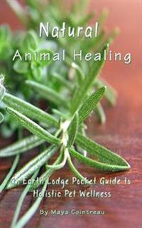 Natural Animal Healing - An Earth Lodge Pocket Guide to Holistic Pet Wellness