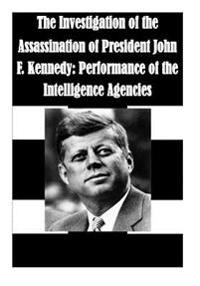 The Investigation of the Assassination of President John F. Kennedy: Performance of the Intelligence Agencies