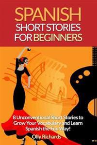Spanish Short Stories for Beginners: 8 Unconventional Short Stories to Grow Your Vocabulary and Learn Spanish the Fun Way!