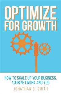 Optimize for Growth: How to Scale Up Your Business, Your Network and You