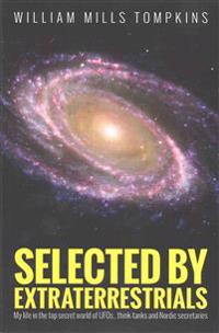 Selected by Extraterrestrials: My Life in the Top Secret World of UFOs., Think-Tanks and Nordic Secretaries