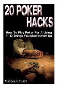 20 Poker Hacks: How to Play Poker for a Living + 12 Things You Must Never Do: (Essential Poker Math, Small Stakes Poker Cash Games, Re