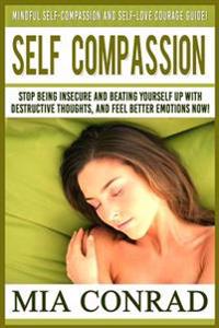 Self-Compassion: Mindful Self-Compassion and Self-Love Courage Guide! Stop Being Insecure and Beating Yourself Up with Destructive Thou