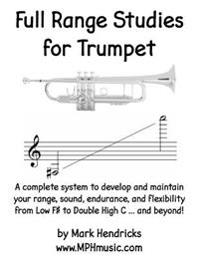 Full Range Studies for Trumpet: A Complete System to Develop and Maintain Your Range, Sound, Endurance, and Flexibility from Low F# to Double High C .