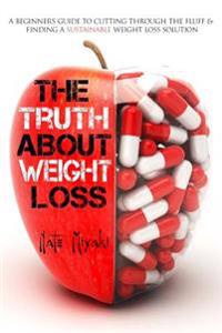 The Truth about Weight Loss: A Beginner's Guide to Cutting Through the Fluff & Finding a Sustainable Weight Loss Solution