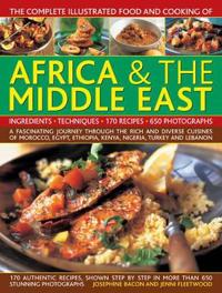 The Complete Illustrated Food and Cooking of Africa & the Middle East: A Fascinating Journey Through the Rich and Diverse Cuisines of Morocco, Egypt,