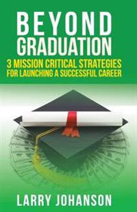 Beyond Graduation: 3 Mission Critical Strategies for Launching a Successful Career