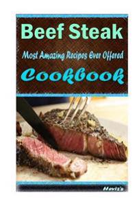 Beef Steak: Most Amazing Recipes Ever Offered