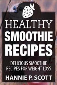 Healthy Smoothie Recipes: Delicious Smoothie Recipes for Weight Loss