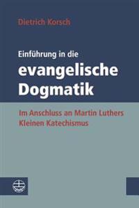 Einfuhrung in Die Evangelische Dogmatik: Im Anschluss an Martin Luthers Kleinen Katechismus