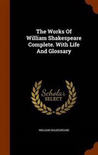 The Works of William Shakespeare Complete. with Life and Glossary