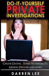 Do-It-Yourself Private Investigations: Online Dating, Suspected Infidelity, Missing Persons and More