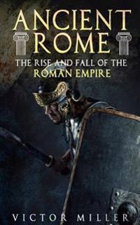 Ancient Rome: The Rise and Fall of the Roman Empire