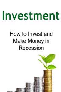 Investment: How to Invest and Make Money in Recession: Investment, Investment Book, Investment Guide, Investment Ideas, Investment
