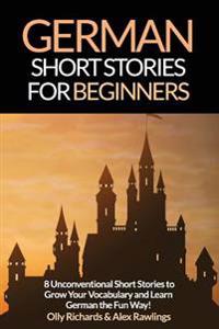 German Short Stories for Beginners: 8 Unconventional Short Stories to Grow Your Vocabulary and Learn German the Fun Way!