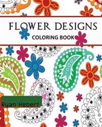 Flower Designs Coloring Book: Adult Coloring Book for Stress-Relief, Relaxation, Meditation and Creativity (Volume 1)