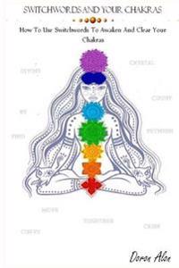 Switchwords and Your Chakras: How to Use Switchwords to Awaken and Clear Your Chakras