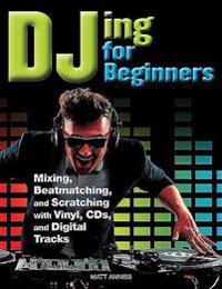 Djing for Beginners: Mastering, Mixing, Sequencing, Beatmatching, and Equalising