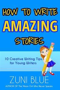How to Write Amazing Stories: 10 Creative Writing Tips for Young Writers