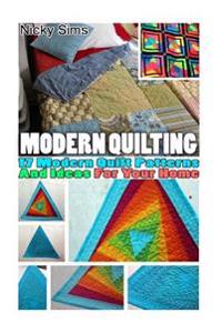 Modern Quilting: 17 Modern Quilt Patterns and Ideas for Your Home: (Quilting, Quilting for Beginners, Quilting Mastery, Quilting Myster