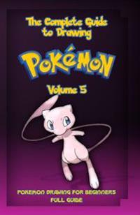 The Complete Guide to Drawing Pokemon Volume 5: Pokemon Drawing for Beginners: Full Guide Volume 5