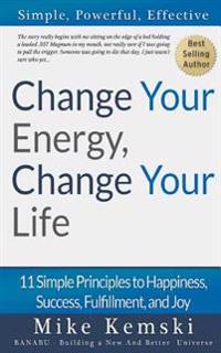 Change Your Energy, Change Your Life: 11 Simple Principles to Happiness, Success, Fulfillment, and Joy