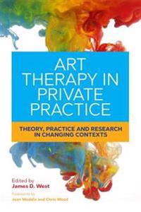 Art Therapy in Private Practice: Theory, Practice and Research in Changing Contexts