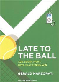 Late to the Ball: Age. Learn. Fight. Love. Play Tennis. Win.