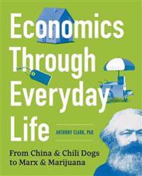 Economics Through Everyday Life: From China and Chili Dogs to Marx and Marijuana