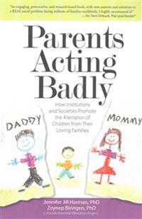 Parents Acting Badly: How Institutions and Societies Promote the Alienation of Children from Their Loving Families